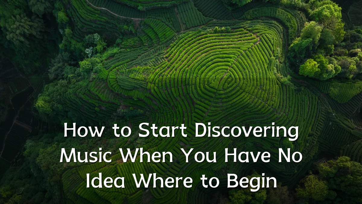 How to Start Discovering Music When You Have No Idea Where to Begin