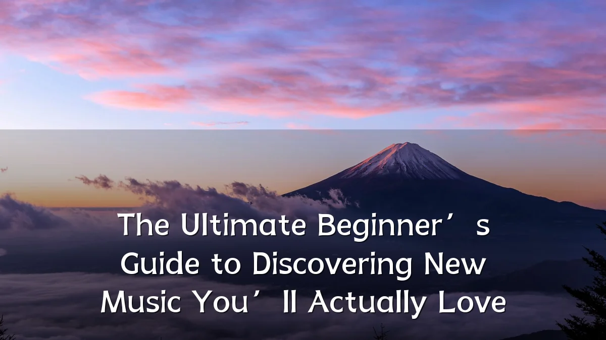 The Ultimate Beginner’s Guide to Discovering New Music You’ll Actually Love
