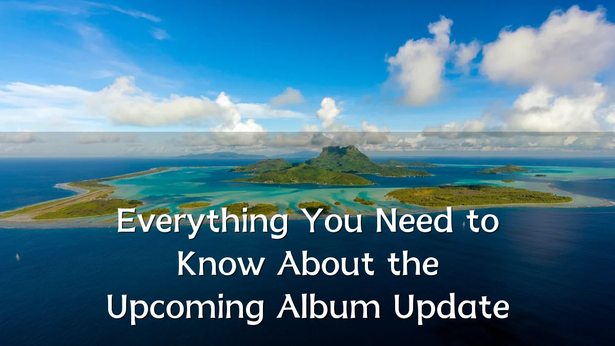 Everything You Need to Know About the Upcoming Album Update