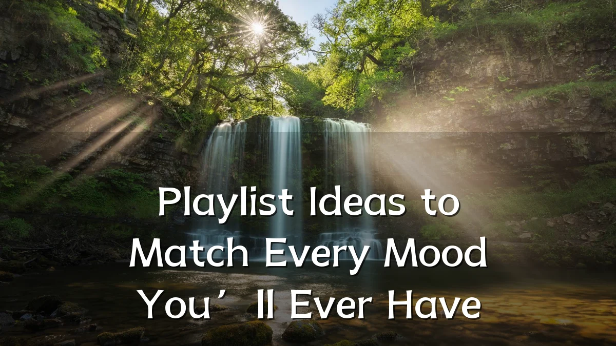 Playlist Ideas to Match Every Mood You’ll Ever Have
